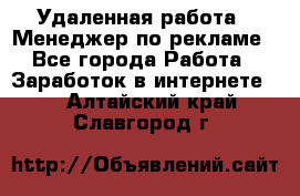 Удаленная работа - Менеджер по рекламе - Все города Работа » Заработок в интернете   . Алтайский край,Славгород г.